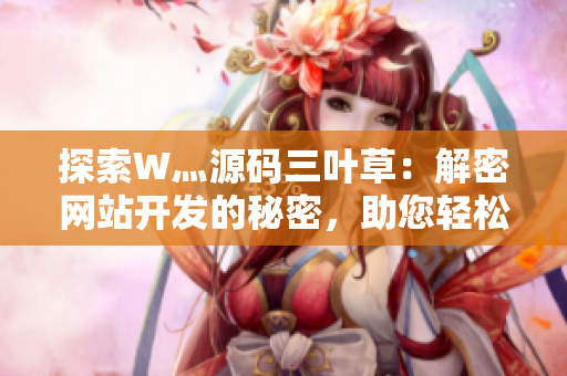 探索W灬源碼三葉草：解密網(wǎng)站開發(fā)的秘密，助您輕松搭建個性化網(wǎng)站