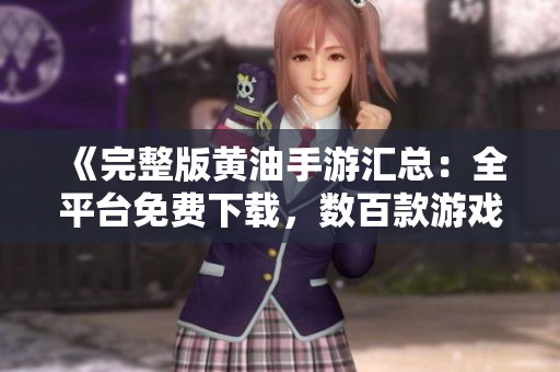 《完整版黃油手游匯總：全平臺免費下載，數(shù)百款游戲應有盡有》