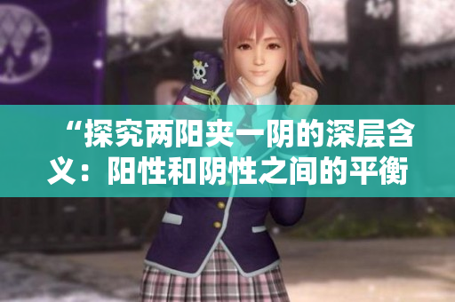 “探究?jī)申?yáng)夾一陰的深層含義：陽(yáng)性和陰性之間的平衡與互動(dòng)”