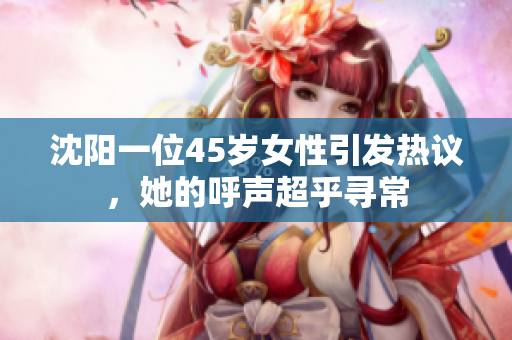 沈陽一位45歲女性引發(fā)熱議，她的呼聲超乎尋常