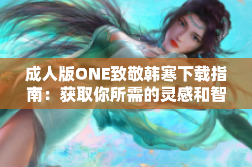 成人版ONE致敬韓寒下載指南：獲取你所需的靈感和智慧
