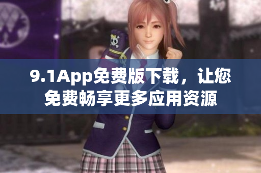 9.1App免費(fèi)版下載，讓您免費(fèi)暢享更多應(yīng)用資源