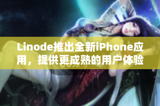 Linode推出全新iPhone應(yīng)用，提供更成熟的用戶體驗(yàn)