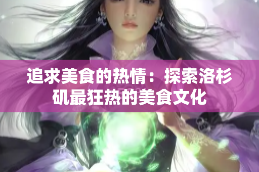 追求美食的熱情：探索洛杉磯最狂熱的美食文化