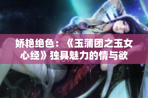 嬌艷絕色：《玉蒲團(tuán)之玉女心經(jīng)》獨(dú)具魅力的情與欲