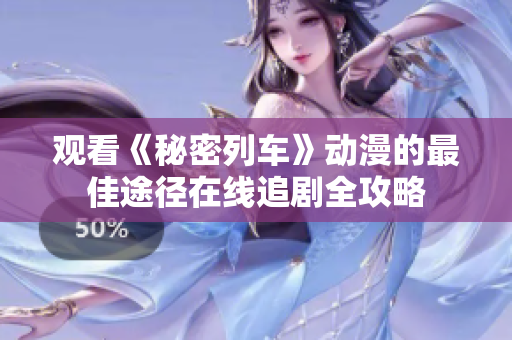 觀看《秘密列車》動(dòng)漫的最佳途徑在線追劇全攻略