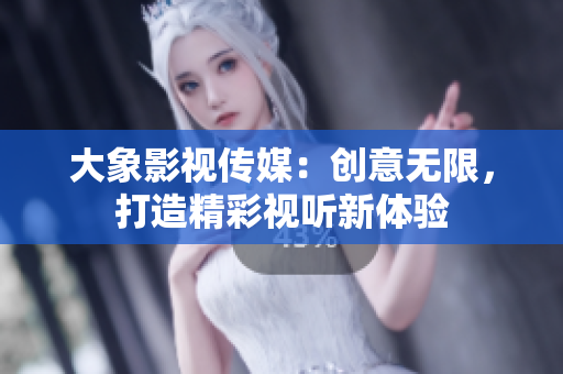 大象影視傳媒：創(chuàng)意無限，打造精彩視聽新體驗(yàn)