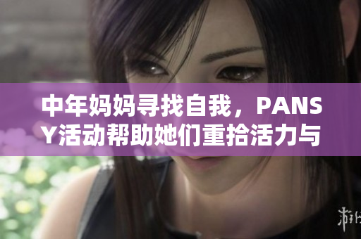 中年媽媽尋找自我，PANSY活動(dòng)幫助她們重拾活力與自信