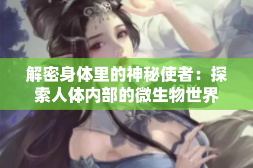 解密身體里的神秘使者：探索人體內部的微生物世界