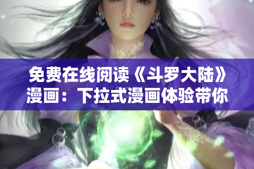 免費(fèi)在線閱讀《斗羅大陸》漫畫：下拉式漫畫體驗(yàn)帶你進(jìn)入奇幻世界