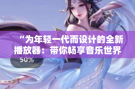 “為年輕一代而設(shè)計(jì)的全新播放器：帶你暢享音樂(lè)世界！”