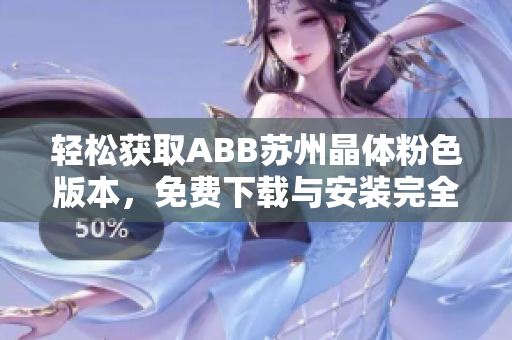 輕松獲取ABB蘇州晶體粉色版本，免費(fèi)下載與安裝完全指南