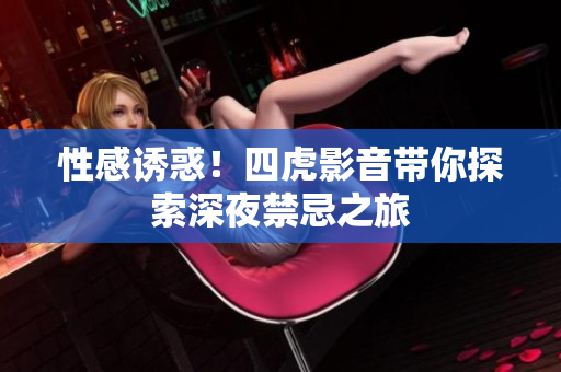 性感誘惑！四虎影音帶你探索深夜禁忌之旅