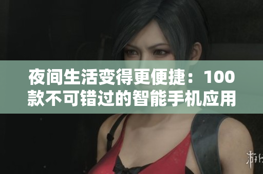 夜間生活變得更便捷：100款不可錯(cuò)過(guò)的智能手機(jī)應(yīng)用程序