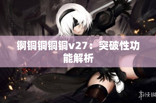 錒銅銅銅銅v27：突破性功能解析