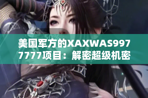 美國軍方的XAXWAS9977777項(xiàng)目：解密超級機(jī)密的軍事技術(shù)