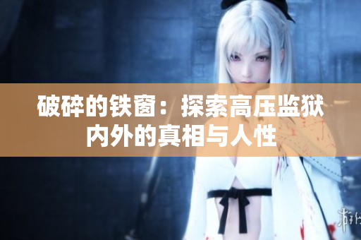破碎的鐵窗：探索高壓監(jiān)獄內(nèi)外的真相與人性