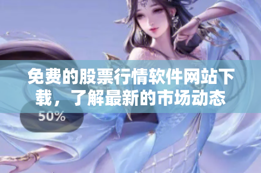 免費的股票行情軟件網(wǎng)站下載，了解最新的市場動態(tài)