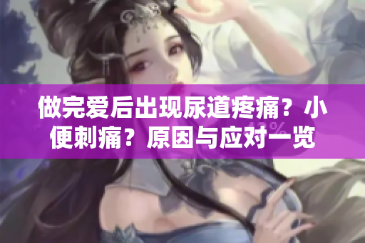 做完愛后出現(xiàn)尿道疼痛？小便刺痛？原因與應對一覽