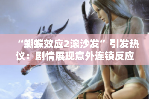 “蝴蝶效應(yīng)2滾沙發(fā)”引發(fā)熱議：劇情展現(xiàn)意外連鎖反應(yīng)