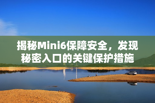 揭秘Mini6保障安全，發(fā)現(xiàn)秘密入口的關鍵保護措施