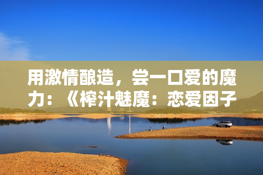 用激情釀造，嘗一口愛的魔力：《榨汁魅魔：戀愛因子》