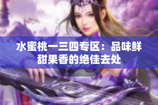 水蜜桃一三四專區(qū)：品味鮮甜果香的絕佳去處