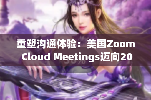 重塑溝通體驗(yàn)：美國Zoom Cloud Meetings邁向2023