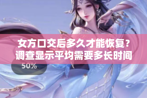 女方口交后多久才能恢復(fù)？調(diào)查顯示平均需要多長(zhǎng)時(shí)間