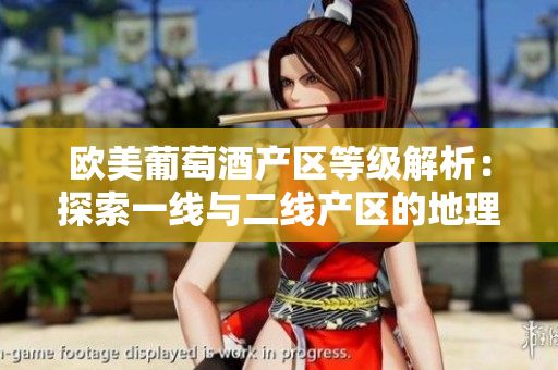 歐美葡萄酒產(chǎn)區(qū)等級(jí)解析：探索一線與二線產(chǎn)區(qū)的地理分布