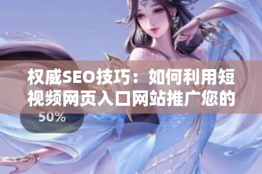 權(quán)威SEO技巧：如何利用短視頻網(wǎng)頁入口網(wǎng)站推廣您的業(yè)務(wù)