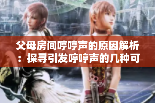 父母房間哼哼聲的原因解析：探尋引發(fā)哼哼聲的幾種可能因素