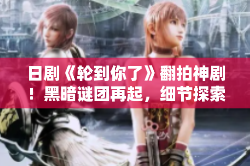 日劇《輪到你了》翻拍神?。『诎抵i團(tuán)再起，細(xì)節(jié)探索人性深度！
