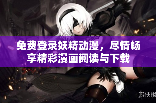 免費登錄妖精動漫，盡情暢享精彩漫畫閱讀與下載