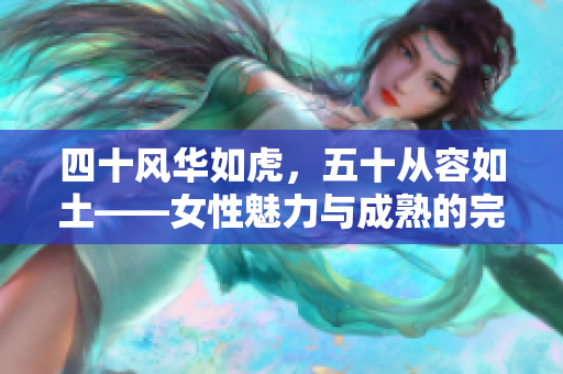 四十風(fēng)華如虎，五十從容如土——女性魅力與成熟的完美蛻變