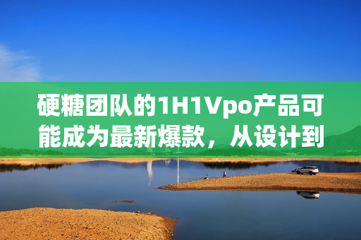 硬糖團(tuán)隊(duì)的1H1Vpo產(chǎn)品可能成為最新爆款,從設(shè)計(jì)到功能全面進(jìn)化。 硬糖團(tuán)隊(duì)的1H1Vpo產(chǎn)品可能成為最新爆款,從設(shè)計(jì)到功能全面進(jìn)化。