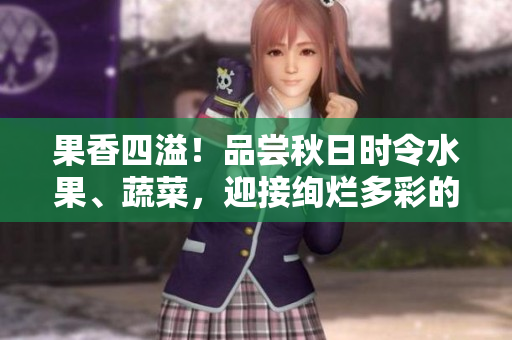 果香四溢！品嘗秋日時令水果、蔬菜，迎接絢爛多彩的秋日季節(jié)