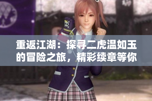 重返江湖：探尋二虎溫如玉的冒險之旅，精彩續(xù)章等你免費閱讀！