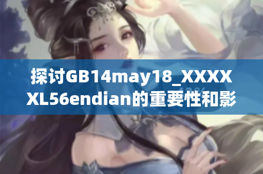 探討GB14may18_XXXXXL56endian的重要性和影響