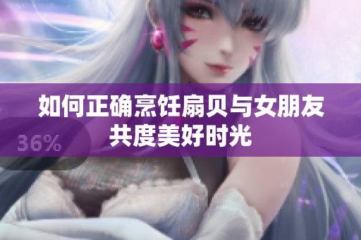 如何正確烹飪扇貝與女朋友共度美好時光