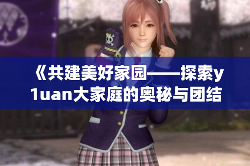《共建美好家園——探索y1uan大家庭的奧秘與團結》