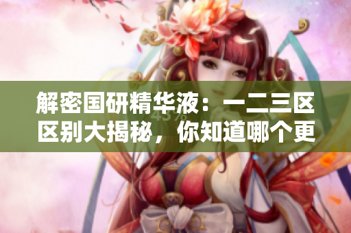 解密國研精華液：一二三區(qū)區(qū)別大揭秘，你知道哪個(gè)更適合你的皮膚？