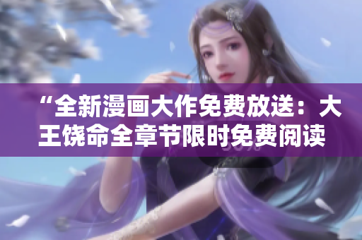 “全新漫畫大作免費(fèi)放送：大王饒命全章節(jié)限時(shí)免費(fèi)閱讀，抓緊體驗(yàn)熱血冒險(xiǎn)！”
