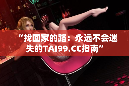 “找回家的路：永遠(yuǎn)不會(huì)迷失的TAI99.CC指南”