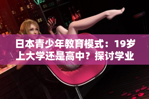 日本青少年教育模式：19歲上大學(xué)還是高中？探討學(xué)業(yè)選擇與未來發(fā)展