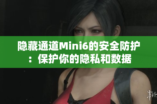 隱藏通道Mini6的安全防護：保護你的隱私和數(shù)據(jù)