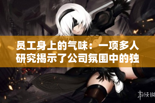 員工身上的氣味：一項多人研究揭示了公司氛圍中的獨特特征