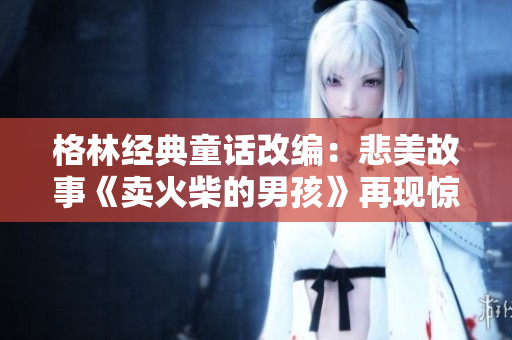 格林經(jīng)典童話改編：悲美故事《賣火柴的男孩》再現(xiàn)驚喜！