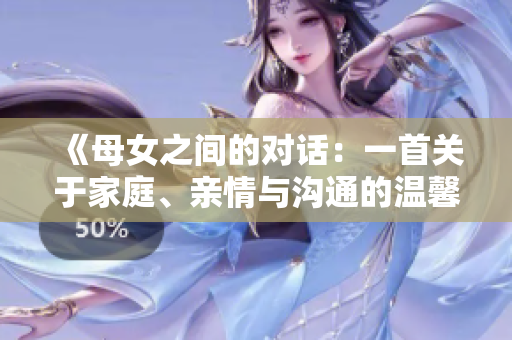 《母女之間的對話：一首關(guān)于家庭、親情與溝通的溫馨歌曲》