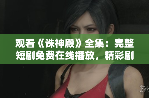 觀看《誅神殿》全集：完整短劇免費(fèi)在線播放，精彩劇情一網(wǎng)打盡